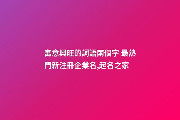 寓意興旺的詞語兩個字 最熱門新注冊企業名,起名之家-第1張-公司起名-玄機派